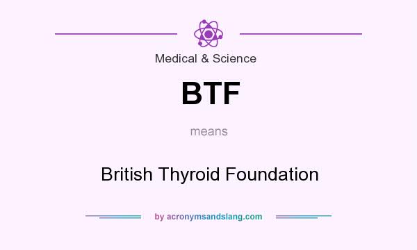 What does BTF mean? It stands for British Thyroid Foundation