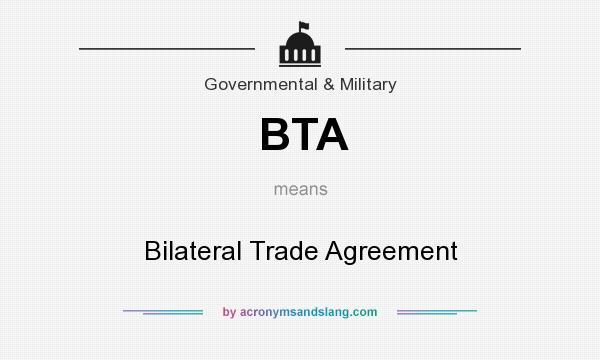 What does BTA mean? It stands for Bilateral Trade Agreement