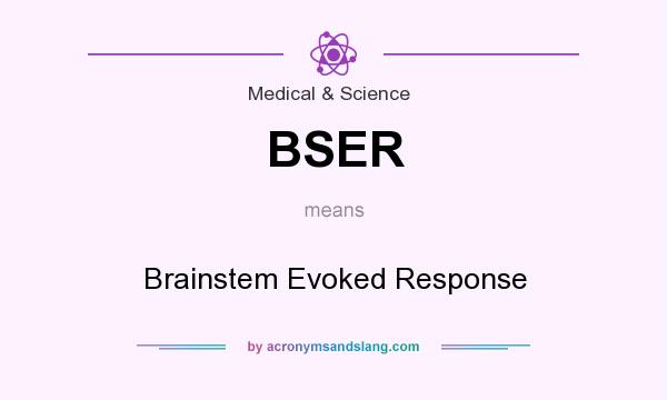 What does BSER mean? It stands for Brainstem Evoked Response