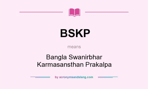 What does BSKP mean? It stands for Bangla Swanirbhar Karmasansthan Prakalpa