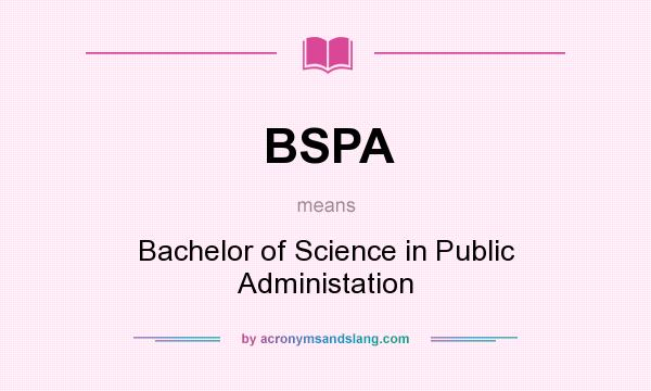 What does BSPA mean? It stands for Bachelor of Science in Public Administation