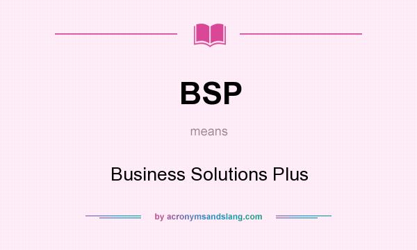 What does BSP mean? It stands for Business Solutions Plus