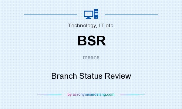 What does BSR mean? It stands for Branch Status Review
