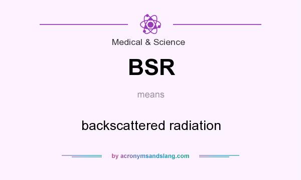 What does BSR mean? It stands for backscattered radiation