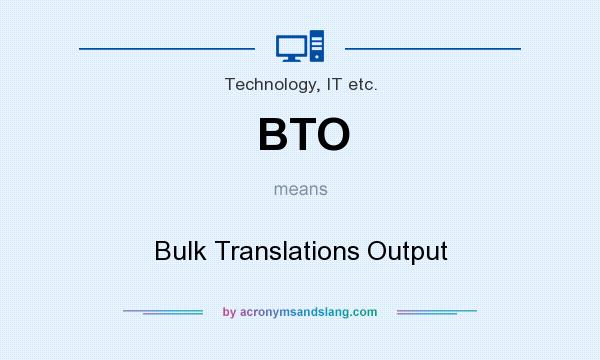 What does BTO mean? It stands for Bulk Translations Output