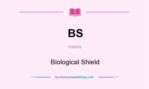 What does BS mean? It stands for Biological Shield