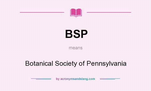 What does BSP mean? It stands for Botanical Society of Pennsylvania