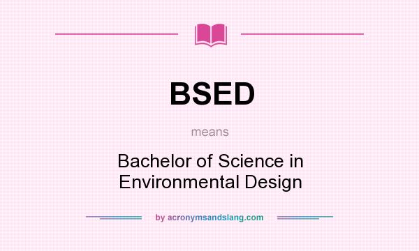 What does BSED mean? It stands for Bachelor of Science in Environmental Design