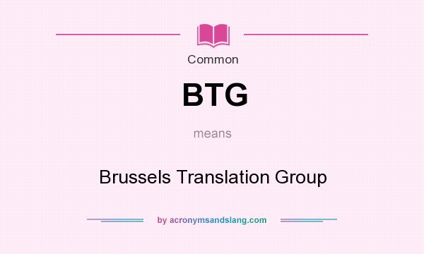 What does BTG mean? It stands for Brussels Translation Group