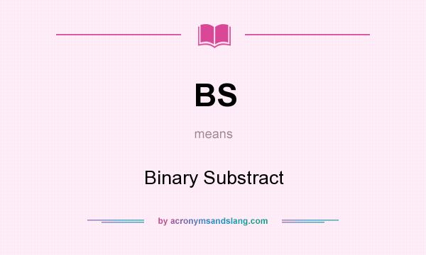 What does BS mean? It stands for Binary Substract