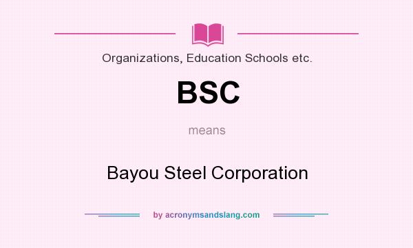 What does BSC mean? It stands for Bayou Steel Corporation