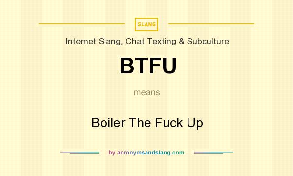 What does BTFU mean? It stands for Boiler The Fuck Up