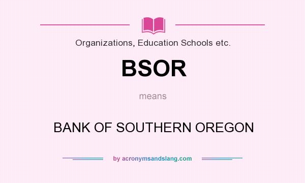 What does BSOR mean? It stands for BANK OF SOUTHERN OREGON