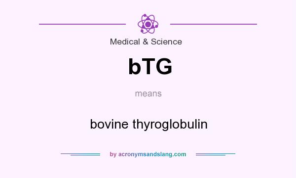What does bTG mean? It stands for bovine thyroglobulin