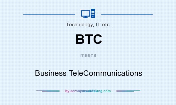 What does BTC mean? It stands for Business TeleCommunications