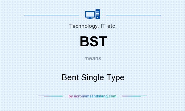 What does BST mean? It stands for Bent Single Type