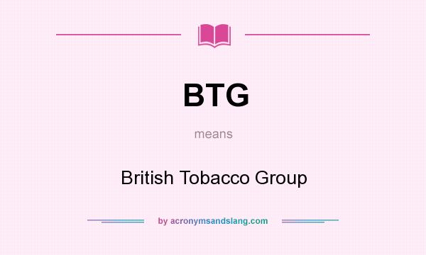 What does BTG mean? It stands for British Tobacco Group