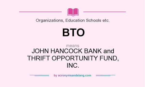What does BTO mean? It stands for JOHN HANCOCK BANK and THRIFT OPPORTUNITY FUND, INC.