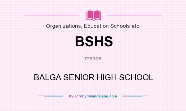 What does BSHS mean? It stands for BALGA SENIOR HIGH SCHOOL