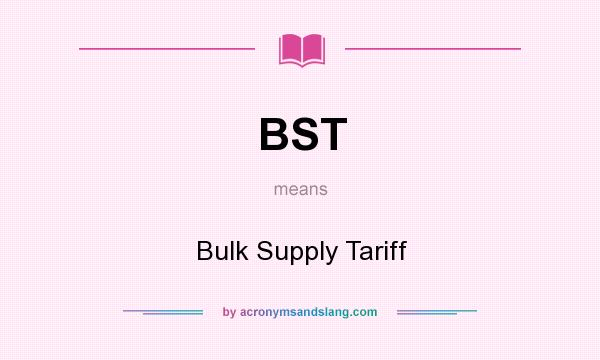 What does BST mean? It stands for Bulk Supply Tariff
