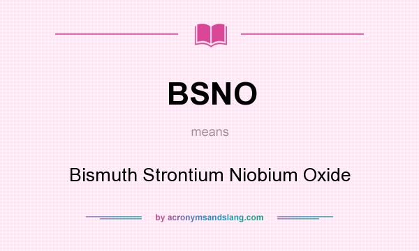 What does BSNO mean? It stands for Bismuth Strontium Niobium Oxide