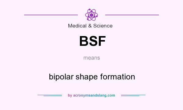 What does BSF mean? It stands for bipolar shape formation