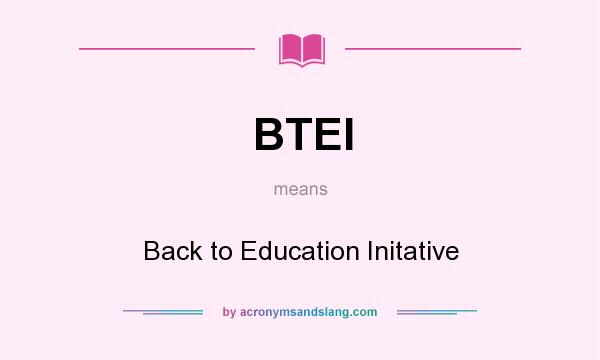What does BTEI mean? It stands for Back to Education Initative