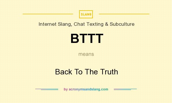 What does BTTT mean? It stands for Back To The Truth
