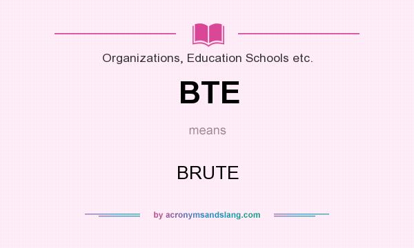 What does BTE mean? It stands for BRUTE