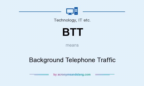 What does BTT mean? It stands for Background Telephone Traffic