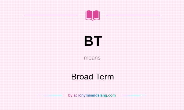 What does BT mean? It stands for Broad Term