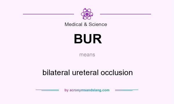 What does BUR mean? It stands for bilateral ureteral occlusion