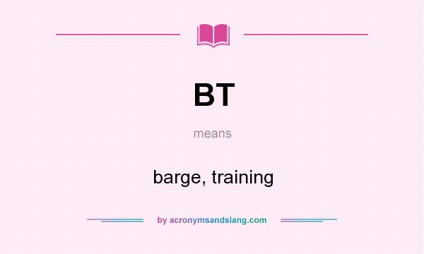 What does BT mean? It stands for barge, training