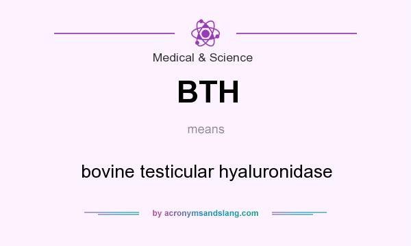 What does BTH mean? It stands for bovine testicular hyaluronidase