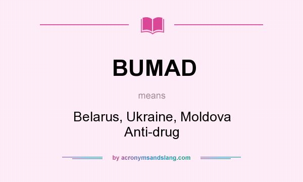 What does BUMAD mean? It stands for Belarus, Ukraine, Moldova Anti-drug