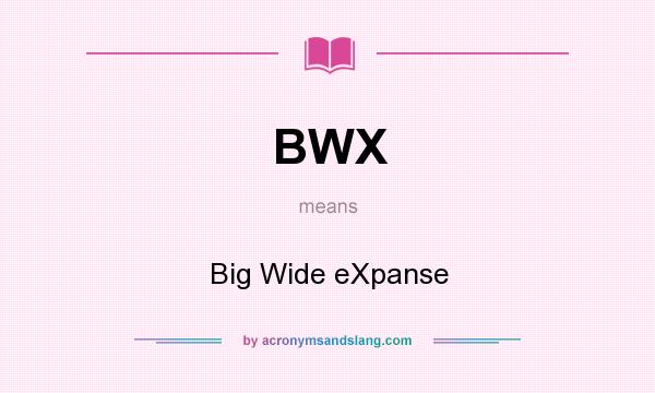What does BWX mean? It stands for Big Wide eXpanse