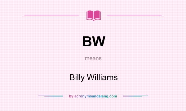 What does BW mean? It stands for Billy Williams