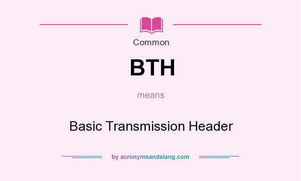 What does BTH mean? It stands for Basic Transmission Header