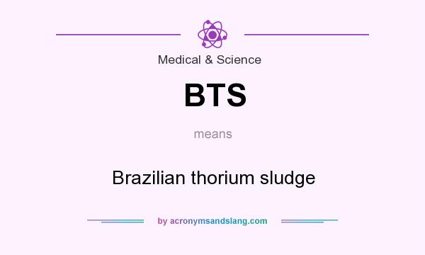What does BTS mean? It stands for Brazilian thorium sludge