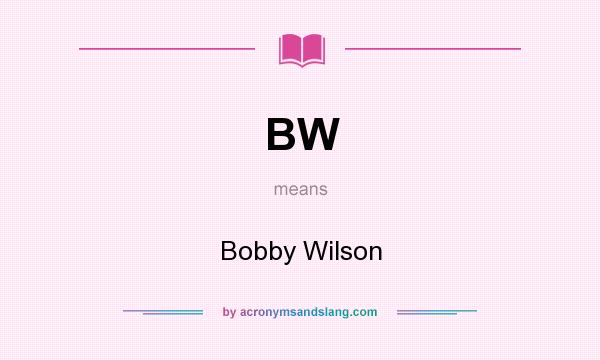 What does BW mean? It stands for Bobby Wilson