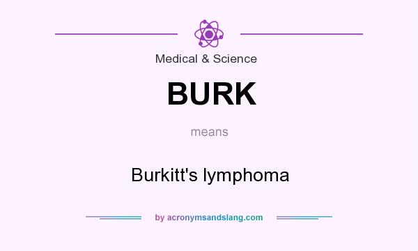 What does BURK mean? It stands for Burkitt`s lymphoma