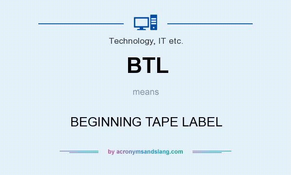 What does BTL mean? It stands for BEGINNING TAPE LABEL