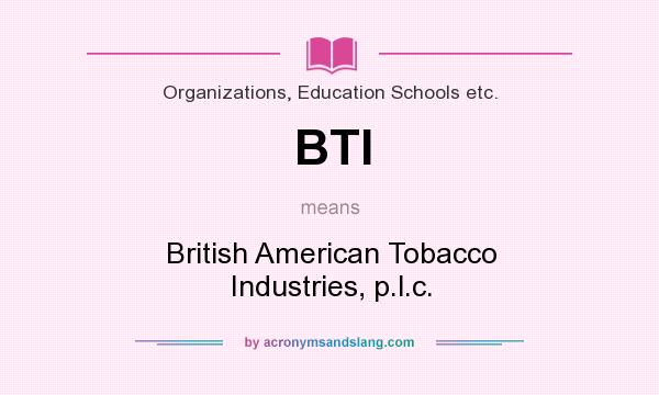 What does BTI mean? It stands for British American Tobacco Industries, p.l.c.