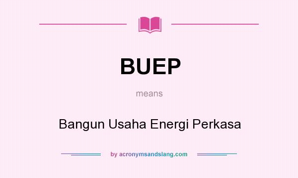 What does BUEP mean? It stands for Bangun Usaha Energi Perkasa