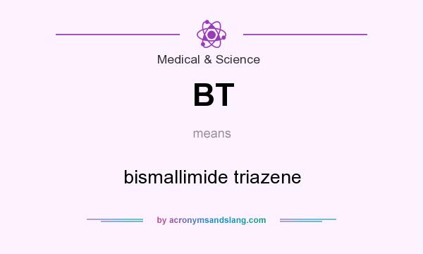 What does BT mean? It stands for bismallimide triazene