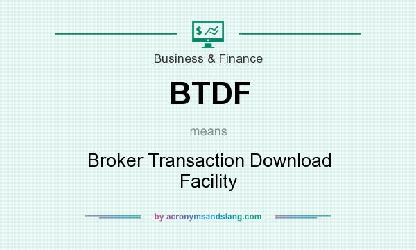 What does BTDF mean? It stands for Broker Transaction Download Facility