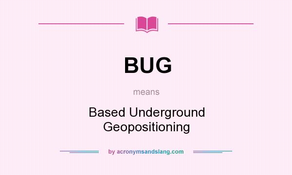 What does BUG mean? It stands for Based Underground Geopositioning