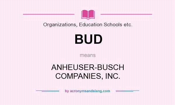 What does BUD mean? It stands for ANHEUSER-BUSCH COMPANIES, INC.