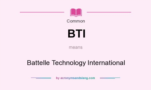 What does BTI mean? It stands for Battelle Technology International