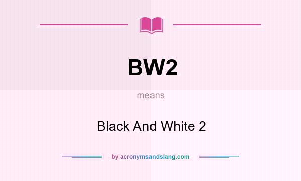 What does BW2 mean? It stands for Black And White 2